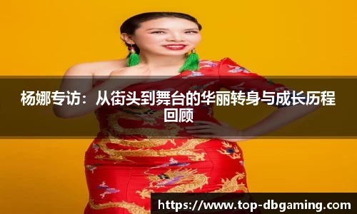杨娜专访：从街头到舞台的华丽转身与成长历程回顾